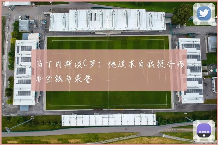 马丁内斯谈C罗：他追求自我提升而非金钱与荣誉