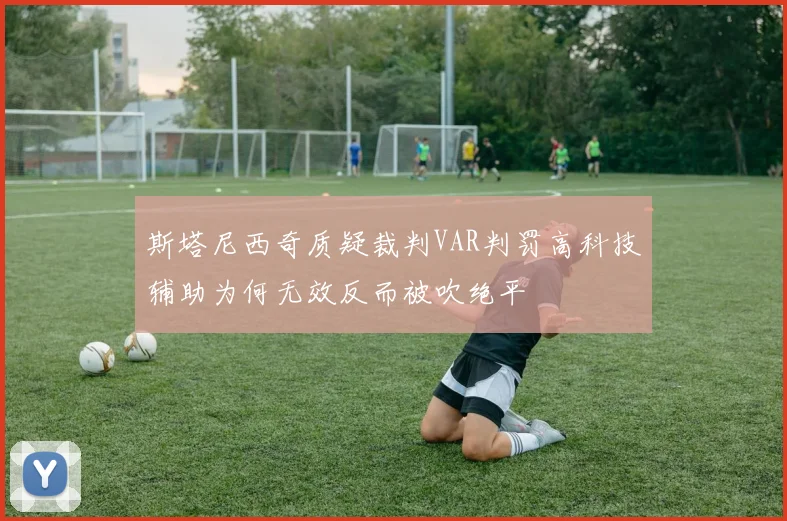 斯塔尼西奇质疑裁判VAR判罚高科技辅助为何无效反而被吹绝平