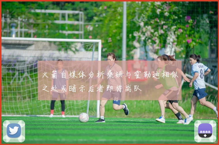 火箭自媒体分析桑顿与霍勒迪相似之处或暗示后者即将离队