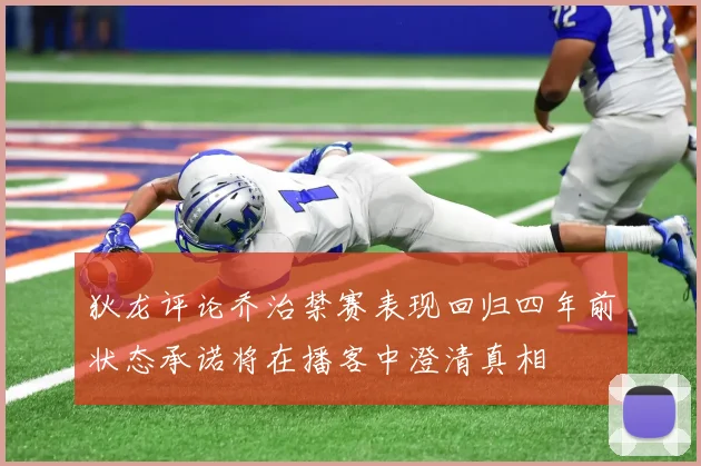 狄龙评论乔治禁赛表现回归四年前状态承诺将在播客中澄清真相