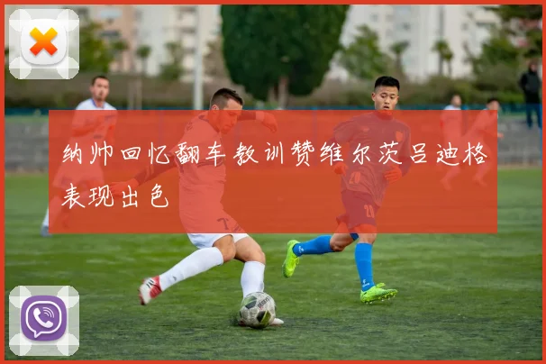 纳帅回忆翻车教训赞维尔茨吕迪格表现出色