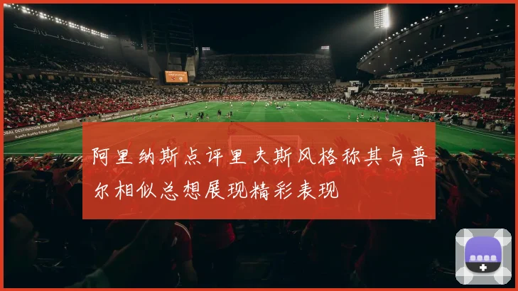 阿里纳斯点评里夫斯风格称其与普尔相似总想展现精彩表现