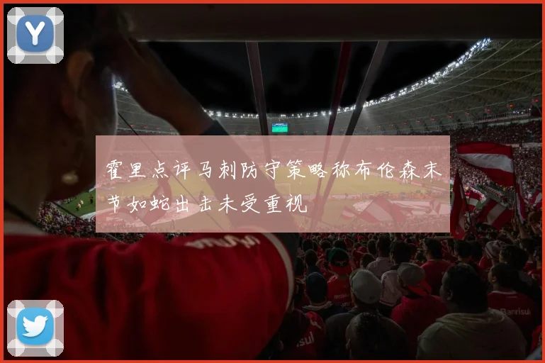 霍里点评马刺防守策略称布伦森末节如蛇出击未受重视