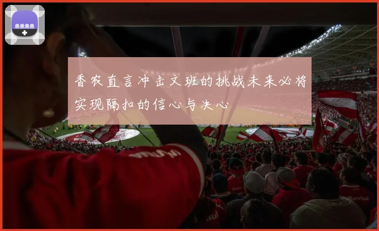 香农直言冲击文班的挑战未来必将实现隔扣的信心与决心