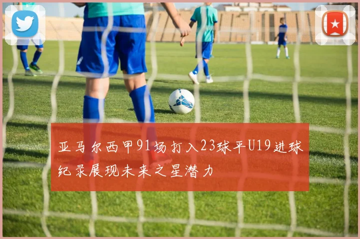 亚马尔西甲91场打入23球平U19进球纪录展现未来之星潜力